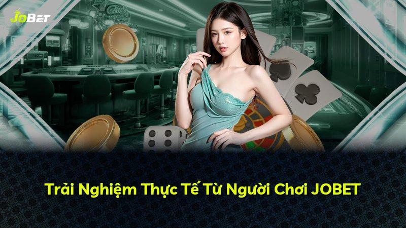 Trải Nghiệm Thực Tế Từ Người Chơi JOBET