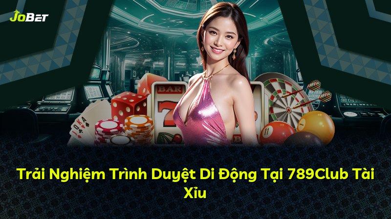 Trải Nghiệm Trình Duyệt Di Động Tại 789Club Tài Xỉu