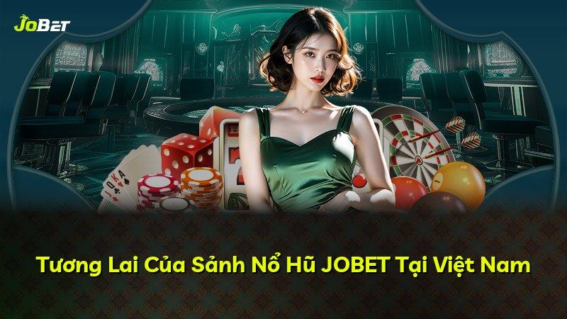 Tương Lai Của Sảnh Nổ Hũ JOBET Tại Việt Nam