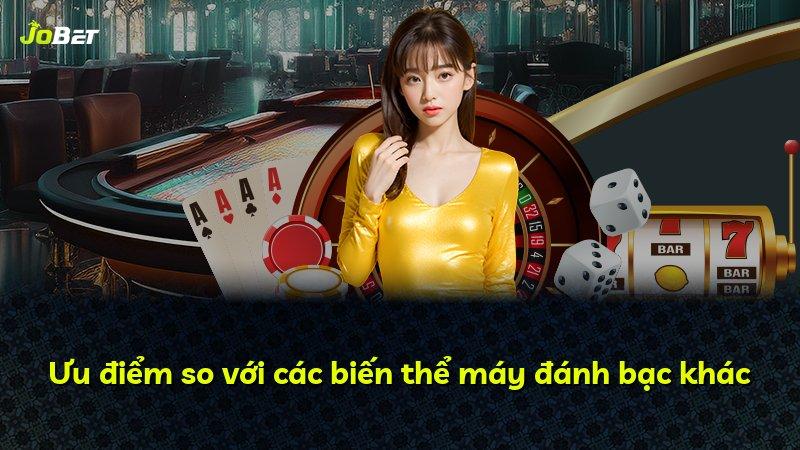 Ưu điểm so với các biến thể máy đánh bạc khác