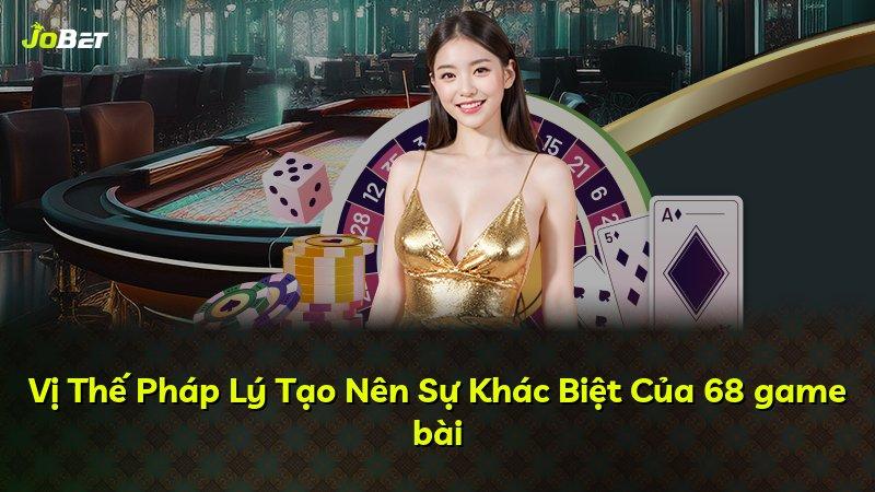 Vị Thế Pháp Lý Tạo Nên Sự Khác Biệt Của 68 game bài