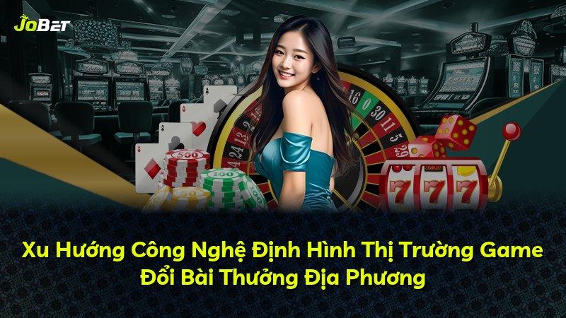 Xu Hướng Công Nghệ Định Hình Thị Trường Game Đổi Bài Thưởng Địa Phương